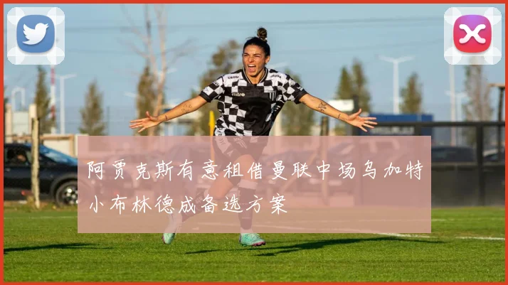 阿贾克斯有意租借曼联中场乌加特小布林德成备选方案