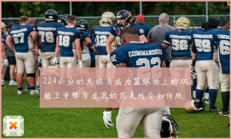 224公分的文班马成为篮球场上的双能卫中锋与后卫的完美结合如何改变比赛格局