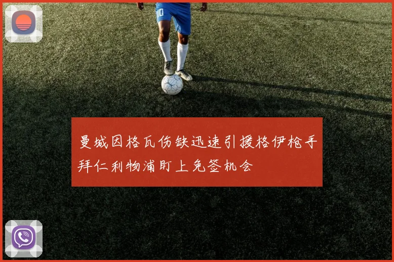 曼城因格瓦伤缺迅速引援格伊枪手拜仁利物浦盯上免签机会