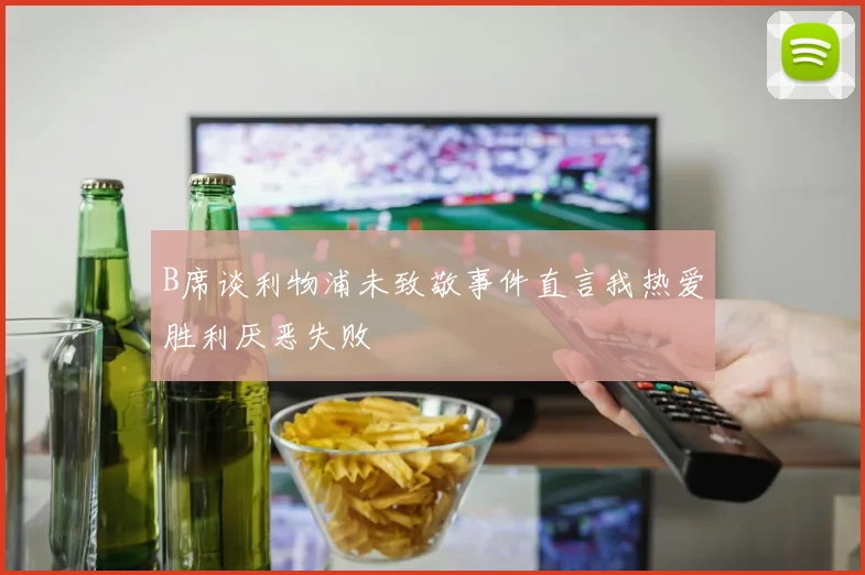 B席谈利物浦未致敬事件直言我热爱胜利厌恶失败