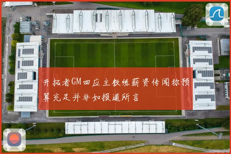 开拓者GM回应主教练薪资传闻称预算充足并非如报道所言