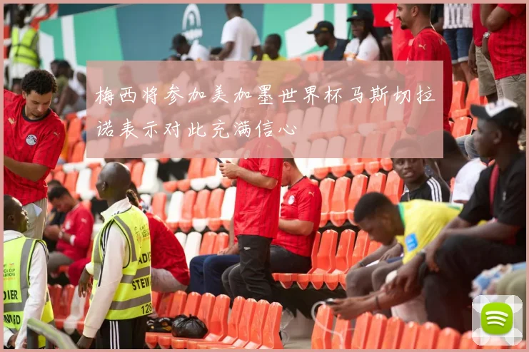 梅西将参加美加墨世界杯马斯切拉诺表示对此充满信心