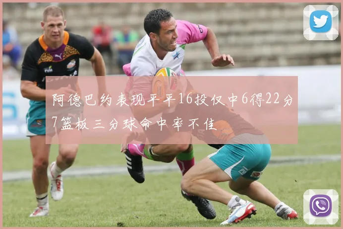 阿德巴约表现平平16投仅中6得22分7篮板三分球命中率不佳