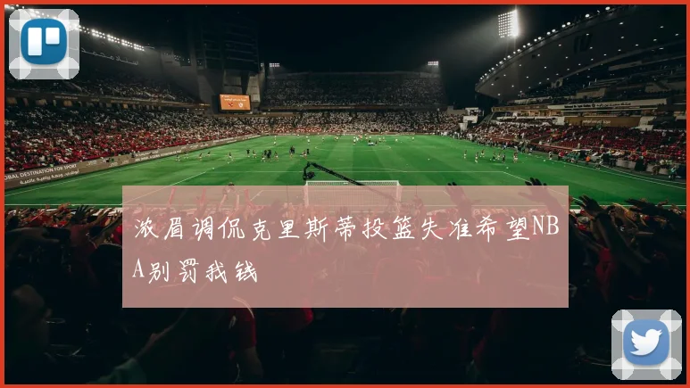 浓眉调侃克里斯蒂投篮失准希望NBA别罚我钱